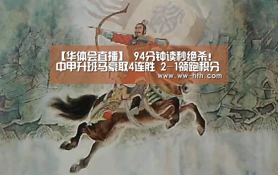 【华体会直播】
94分钟读秒绝杀!中甲升班马豪取4连胜 2-1领跑积分榜第一(图2) 华体会直播